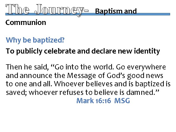 The Journey- Baptism and Communion Why be baptized? To publicly celebrate and declare new