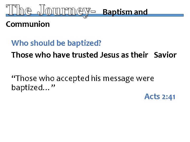 The Journey- Baptism and Communion Who should be baptized? Those who have trusted Jesus