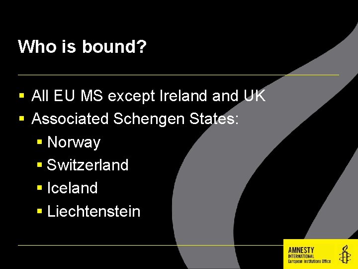 Who is bound? All EU MS except Ireland UK Associated Schengen States: Norway Switzerland