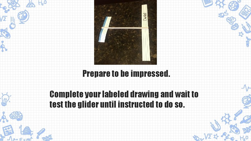 Prepare to be impressed. Complete your labeled drawing and wait to test the glider