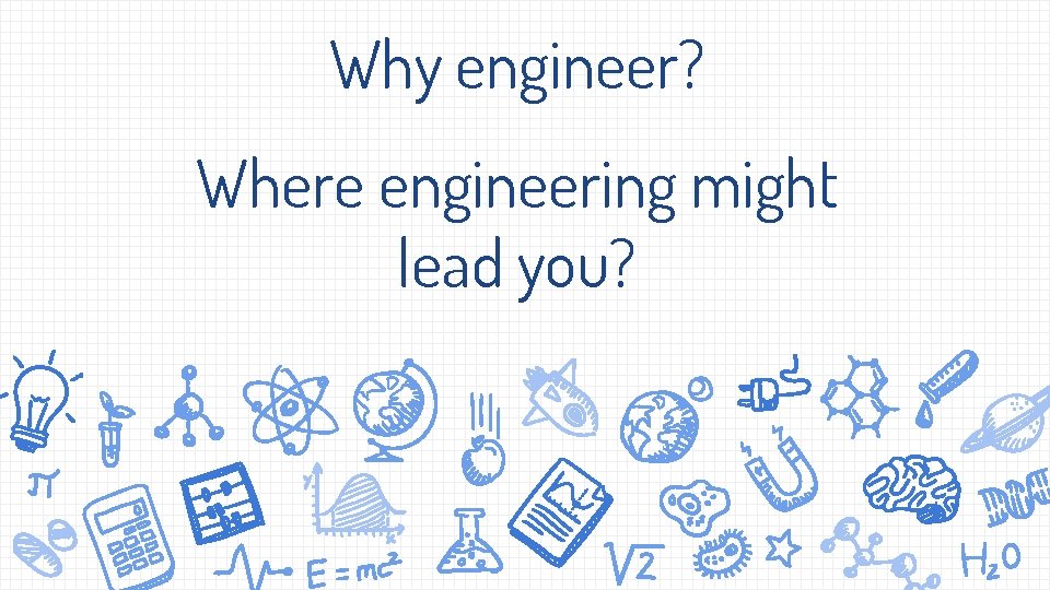 Why engineer? Where engineering might lead you? 