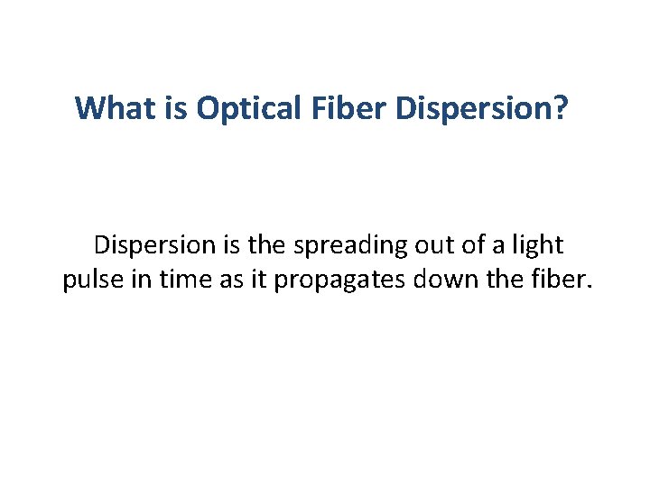 What is Optical Fiber Dispersion? Dispersion is the spreading out of a light pulse