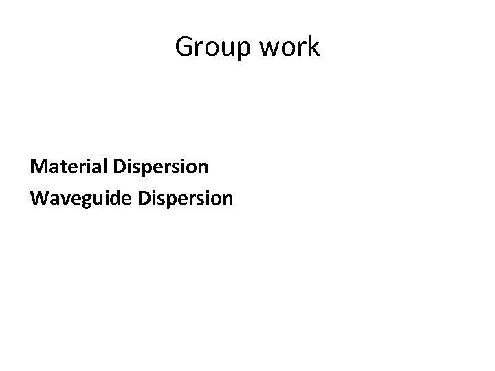 Group work Material Dispersion Waveguide Dispersion 
