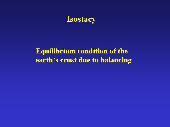 Isostacy Equilibrium condition of the earth’s crust due to balancing 