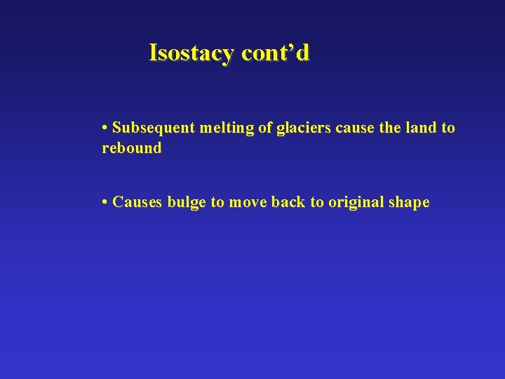 Isostacy cont’d • Subsequent melting of glaciers cause the land to rebound • Causes