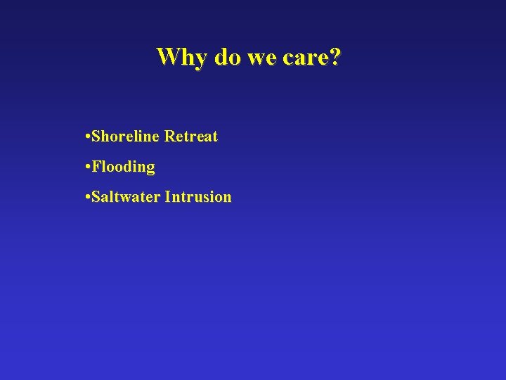 Why do we care? • Shoreline Retreat • Flooding • Saltwater Intrusion 
