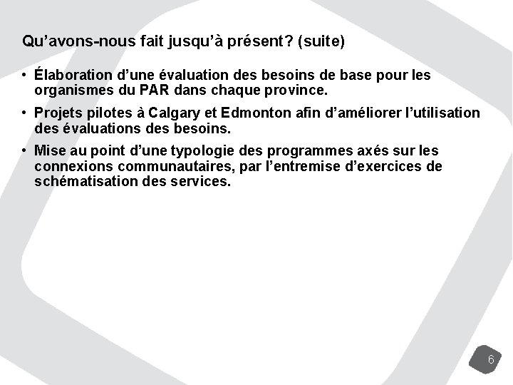 Qu’avons-nous fait jusqu’à présent? (suite) • Élaboration d’une évaluation des besoins de base pour