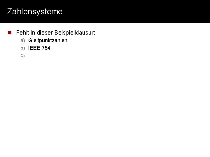 Zahlensysteme n Fehlt in dieser Beispielklausur: a) Gleitpunktzahlen b) IEEE 754 c). . .