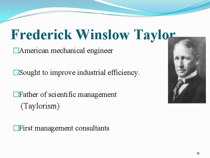 Frederick Winslow Taylor �American mechanical engineer �Sought to improve industrial efficiency. �Father of scientific