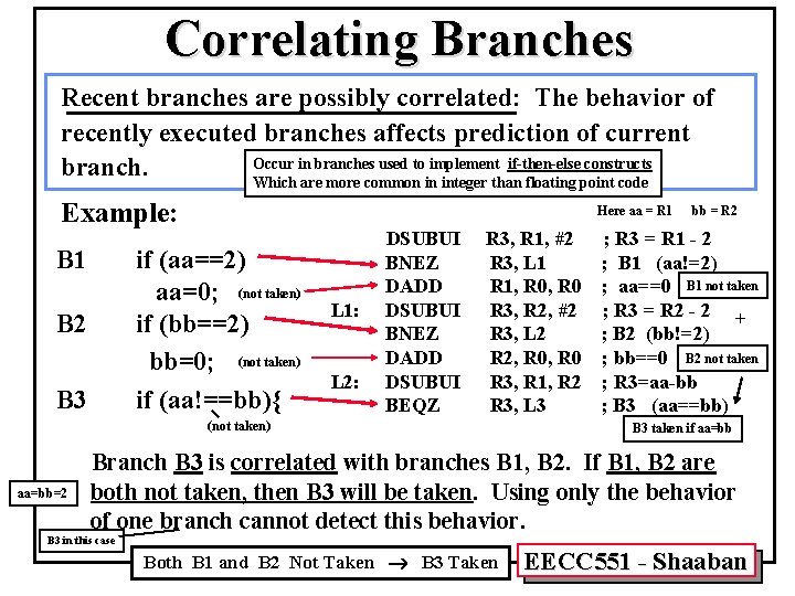 Correlating Branches Recent branches are possibly correlated: The behavior of recently executed branches affects Correlating Branches Recent branches are possibly correlated: The behavior of recently executed branches affects