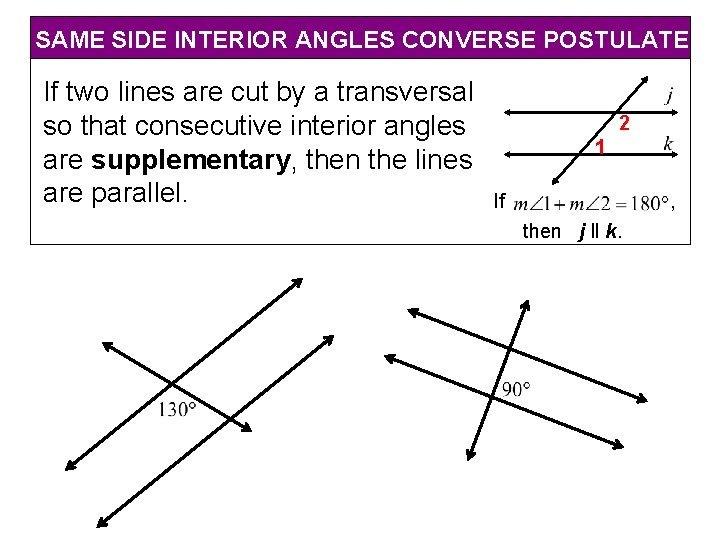 SAME SIDE INTERIOR ANGLES CONVERSE POSTULATE If two lines are cut by a transversal SAME SIDE INTERIOR ANGLES CONVERSE POSTULATE If two lines are cut by a transversal