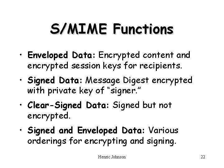 S/MIME Functions • Enveloped Data: Encrypted content and encrypted session keys for recipients. •