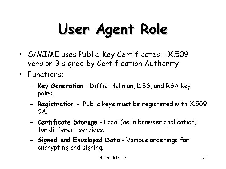 User Agent Role • S/MIME uses Public-Key Certificates - X. 509 version 3 signed