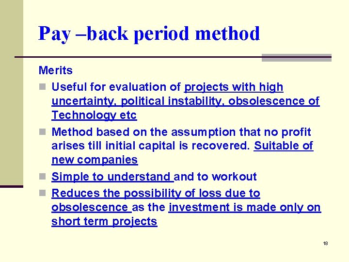 Pay –back period method Merits n Useful for evaluation of projects with high uncertainty,