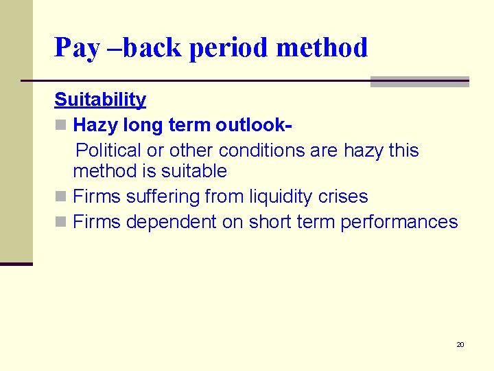 Pay –back period method Suitability n Hazy long term outlook. Political or other conditions