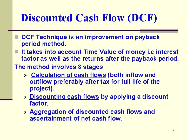 Discounted Cash Flow (DCF) n DCF Technique is an improvement on payback period method.