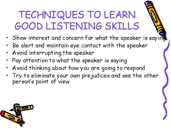 TECHNIQUES TO LEARN GOOD LISTENING SKILLS • • • Show interest and concern for