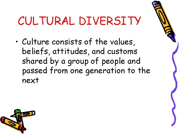 CULTURAL DIVERSITY • Culture consists of the values, beliefs, attitudes, and customs shared by