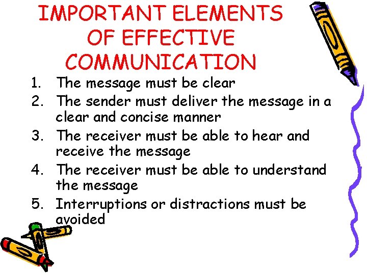 IMPORTANT ELEMENTS OF EFFECTIVE COMMUNICATION 1. The message must be clear 2. The sender