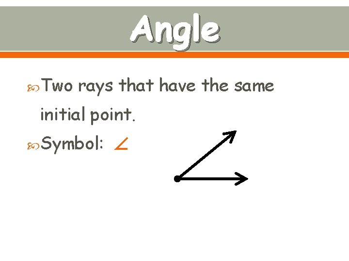 Angle Two rays that have the same initial point. Symbol: 