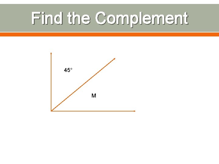 Find the Complement 45° M 