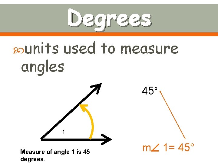 Degrees units used to measure angles 45° 1 Measure of angle 1 is 45
