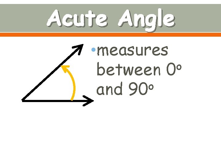 Acute Angle • measures o between 0 o and 90 