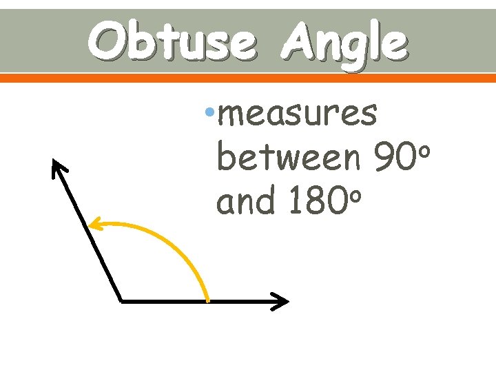 Obtuse Angle • measures o between 90 o and 180 