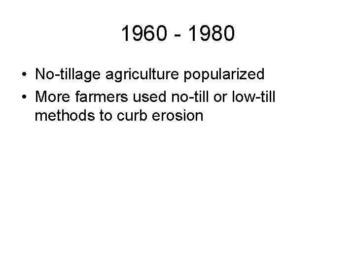 1960 - 1980 • No-tillage agriculture popularized • More farmers used no-till or low-till