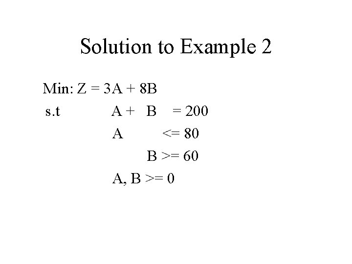 Solution to Example 2 Min: Z = 3 A + 8 B s. t Solution to Example 2 Min: Z = 3 A + 8 B s. t