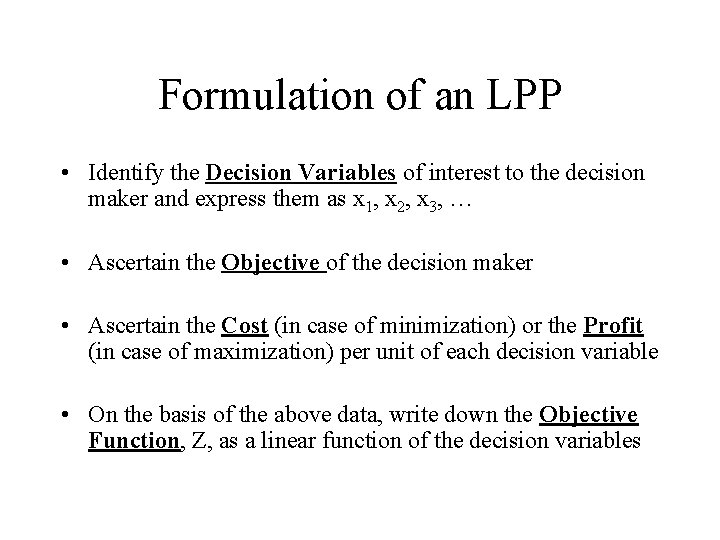 Formulation of an LPP • Identify the Decision Variables of interest to the decision Formulation of an LPP • Identify the Decision Variables of interest to the decision