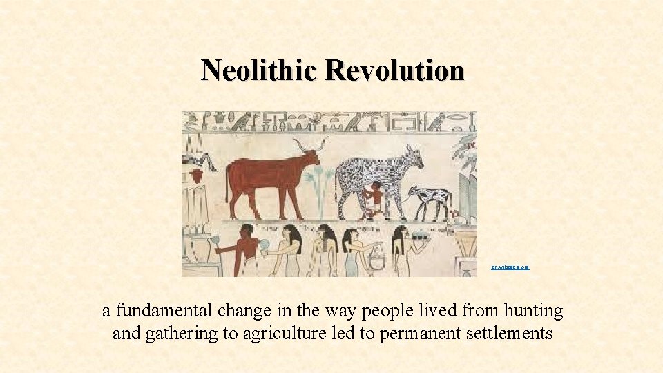 Neolithic Revolution en. wikipedia. org a fundamental change in the way people lived from