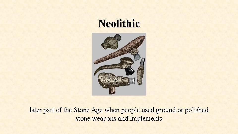 Neolithic later part of the Stone Age when people used ground or polished stone