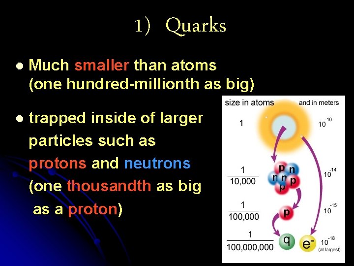 1) Quarks l Much smaller than atoms (one hundred-millionth as big) l trapped inside