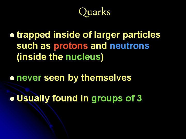 Quarks l trapped inside of larger particles such as protons and neutrons (inside the
