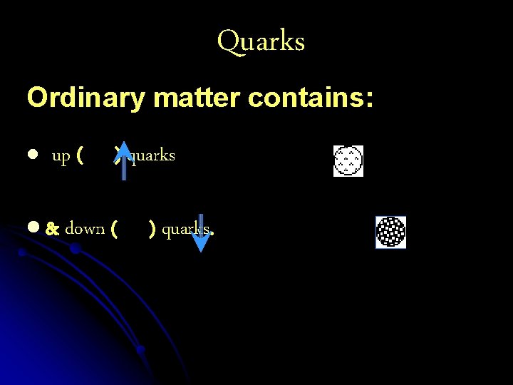 Quarks Ordinary matter contains: l up ( l& ) quarks down ( ) quarks.