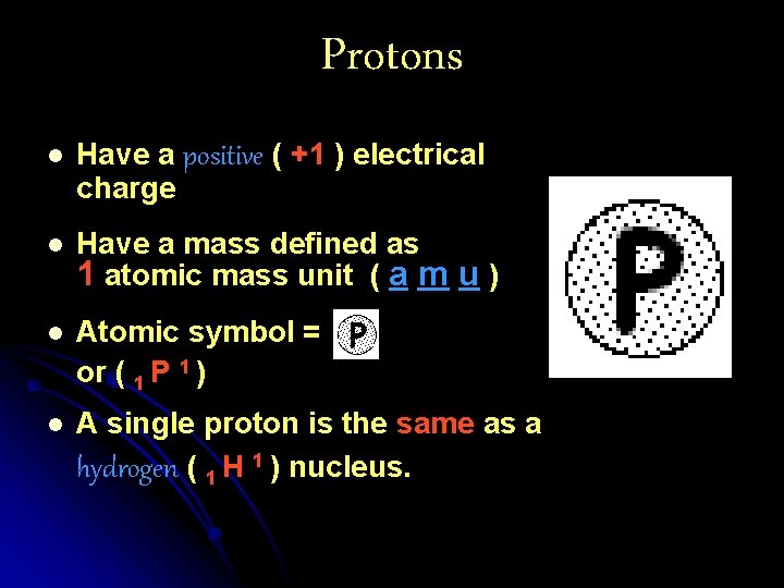 Protons l Have a positive ( +1 ) electrical charge l Have a mass