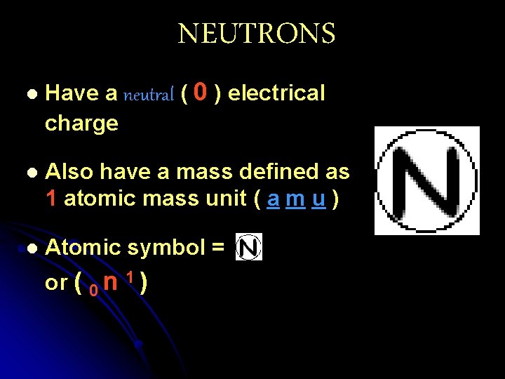 NEUTRONS l Have a neutral ( 0 ) electrical charge l Also have a