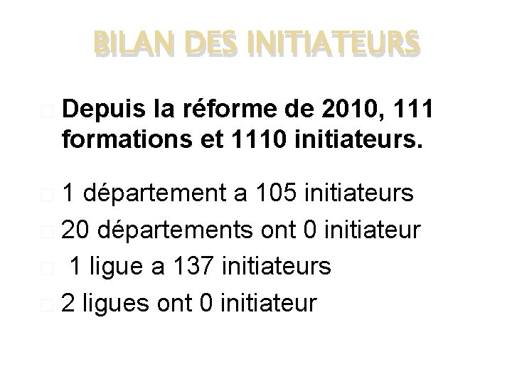 BILAN DES INITIATEURS � Depuis la réforme de 2010, 111 formations et 1110 initiateurs.
