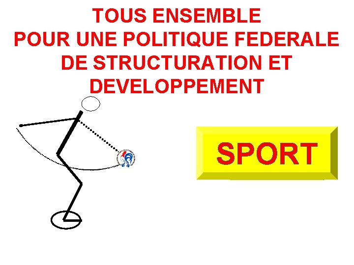 TOUS ENSEMBLE POUR UNE POLITIQUE FEDERALE DE STRUCTURATION ET DEVELOPPEMENT SPORT 
