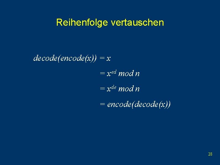 Reihenfolge vertauschen decode(encode(x)) = xed mod n = xde mod n = encode(decode(x)) 28
