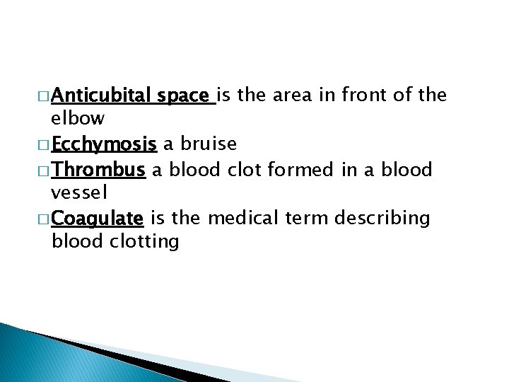 � Anticubital space is the area in front of the elbow � Ecchymosis a