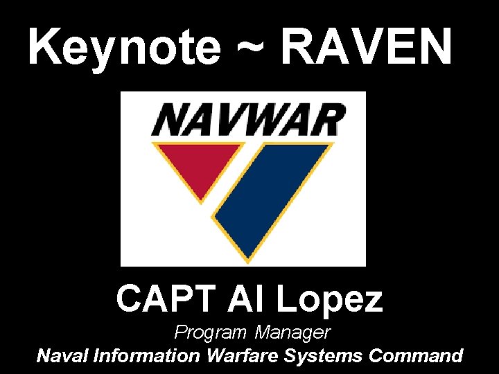 Keynote ~ RAVEN CAPT Al Lopez Program Manager Naval Information Warfare Systems Command 
