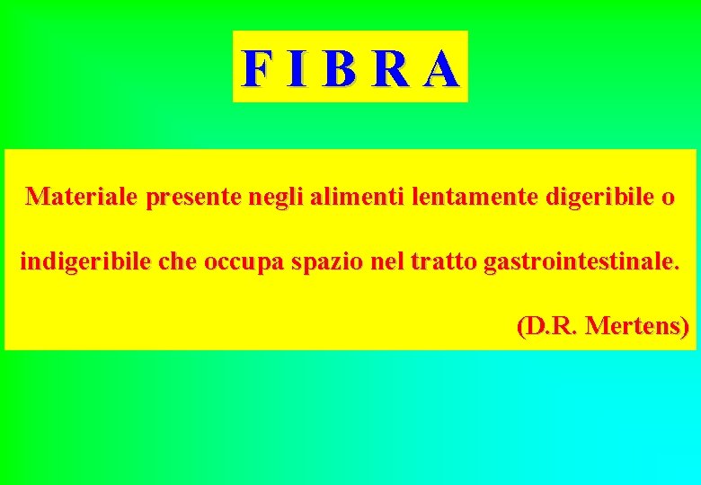 FIBRA Materiale presente negli alimenti lentamente digeribile o indigeribile che occupa spazio nel tratto