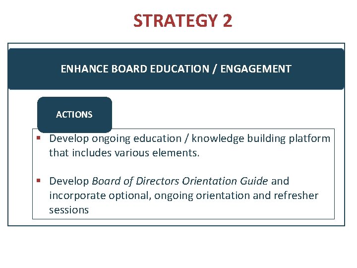 STRATEGY 2 ENHANCE BOARD EDUCATION / ENGAGEMENT ACTIONS § Develop ongoing education / knowledge