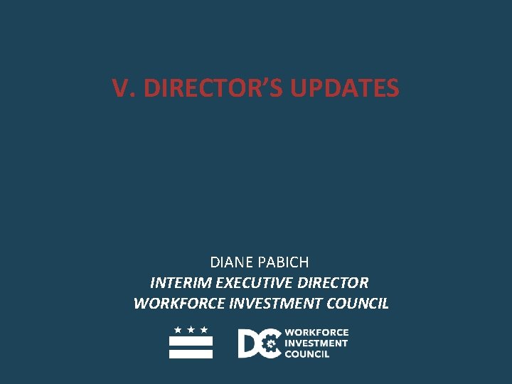 V. DIRECTOR’S UPDATES DIANE PABICH INTERIM EXECUTIVE DIRECTOR WORKFORCE INVESTMENT COUNCIL 