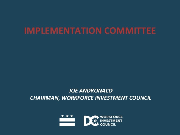 IMPLEMENTATION COMMITTEE JOE ANDRONACO CHAIRMAN, WORKFORCE INVESTMENT COUNCIL 