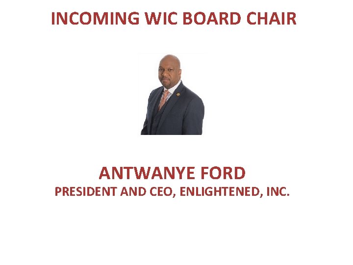 INCOMING WIC BOARD CHAIR ANTWANYE FORD PRESIDENT AND CEO, ENLIGHTENED, INC. 