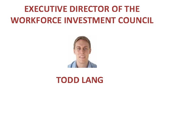 EXECUTIVE DIRECTOR OF THE WORKFORCE INVESTMENT COUNCIL TODD LANG 