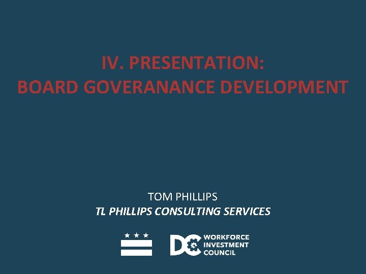 IV. PRESENTATION: BOARD GOVERANANCE DEVELOPMENT TOM PHILLIPS TL PHILLIPS CONSULTING SERVICES 